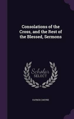 Consolations of the Cross, and the Rest of the Blessed, Sermons(English, Hardcover, Cheyne Patrick)