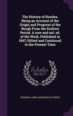 The History of Dundee, Being an Account of the Origin and Progress of the Burgh From the Earliest Period. A new and enl. ed. of the Work, Published in 1847; Edited and Continued to the Present Time(English, Hardcover, unknown) The History of Dundee, Being an Account of the Origin and Progress of the Burgh From the Earliest Period. A new and enl. ed. of the Work, Published in 1847; Edited and Continued to the Present Time(English, Hardcover, unknown)