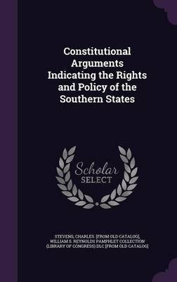 Constitutional Arguments Indicating the Rights and Policy of the Southern States(English, Hardcover, Stevens Charles [From Old Catalog])