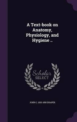 A Text-book on Anatomy, Physiology, and Hygiene ..(English, Hardcover, Draper John C 1835-1885)