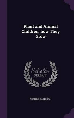 Plant and Animal Children; how They Grow(English, Hardcover, Torelle Ellen)