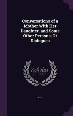 Conversations of a Mother With Her Daughter, and Some Other Persons; Or Dialogues(English, Hardcover, D***)