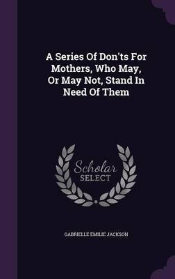 A Series Of Don'ts For Mothers, Who May, Or May Not, Stand In Need Of Them(English, Hardcover, Jackson Gabrielle Emilie)