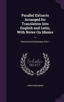 Parallel Extracts Arranged for Translation Into English and Latin, With Notes On Idioms ...(English, Hardcover, Nixon John Edwin)