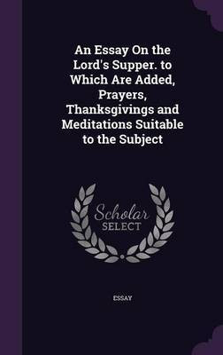 An Essay On the Lord's Supper. to Which Are Added, Prayers, Thanksgivings and Meditations Suitable to the Subject(English, Hardcover, Essay)