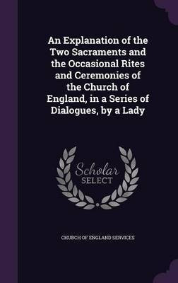 An Explanation of the Two Sacraments and the Occasional Rites and Ceremonies of the Church of England, in a Series of Dialogues, by a Lady(English, Hardcover, unknown)