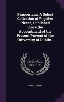 Pranceriana. A Select Collection of Fugitive Pieces, Published Since the Appointment of the Present Provost of the University of Dublin..(English, Hardcover, Dodsley Robert)
