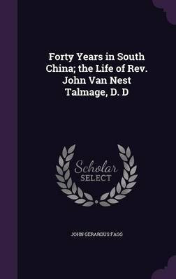 Forty Years in South China; the Life of Rev. John Van Nest Talmage, D. D(English, Hardcover, Fagg John Gerardus)