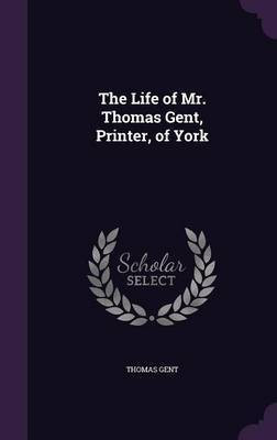 The Life of Mr. Thomas Gent, Printer, of York(English, Hardcover, Gent Thomas)