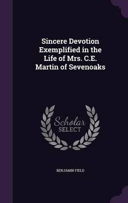 Sincere Devotion Exemplified in the Life of Mrs. C.E. Martin of Sevenoaks(English, Hardcover, Field Benjamin)