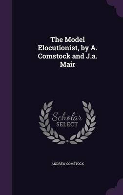The Model Elocutionist, by A. Comstock and J.a. Mair(English, Hardcover, Comstock Andrew)
