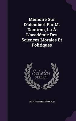Memoire Sur D'alembert Par M. Damiron, Lu A L'academie Des Sciences Morales Et Politiques(English, Hardcover, Damiron Jean Philibert)