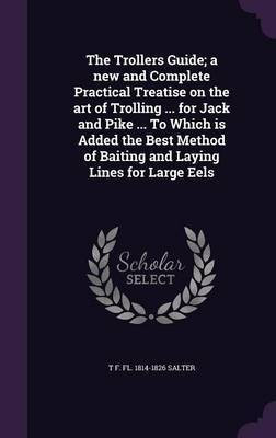 The Trollers Guide; a new and Complete Practical Treatise on the art of Trolling ... for Jack and Pike ... To Which is Added the Best Method of Baiting and Laying Lines for Large Eels(English, Hardcover, Salter T F Fl 1814-1826) The Trollers Guide; a new and Complete Practical Treatise on the art of Trolling ... for Jack and Pike ... To Which is Added the Best Method of Baiting and Laying Lines for Large Eels(English, Hardcover, Salter T F Fl 1814-1826)