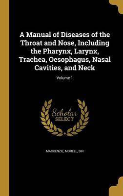A Manual of Diseases of the Throat and Nose, Including the Pharynx, Larynx, Trachea, Oesophagus, Nasal Cavities, and Neck; Volume 1(English, Hardcover, unknown)
