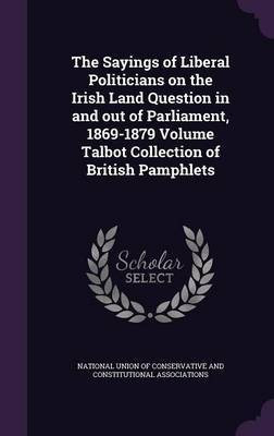 The Sayings of Liberal Politicians on the Irish Land Question in and out of Parliament, 1869-1879 Volume Talbot Collection of British Pamphlets(English, Hardcover, unknown)