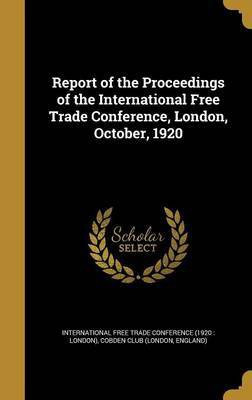 Report of the Proceedings of the International Free Trade Conference, London, October, 1920(English, Hardcover, unknown)