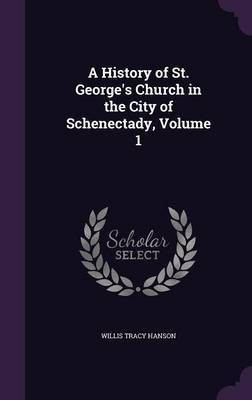 A History of St. George's Church in the City of Schenectady, Volume 1(English, Hardcover, Hanson Willis Tracy)