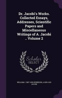 Dr. Jacobi's Works. Collected Essays, Addresses, Scientific Papers and Miscellaneous Writings of A. Jacobi .. Volume 2(English, Hardcover, Robinson William J 1867-1936)
