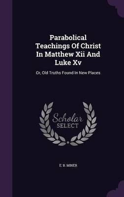 Parabolical Teachings Of Christ In Matthew Xii And Luke Xv(English, Hardcover, Miner E B)