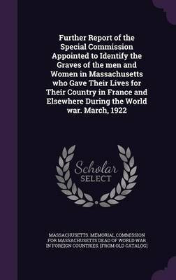 Further Report of the Special Commission Appointed to Identify the Graves of the men and Women in Massachusetts who Gave Their Lives for Their Country in France and Elsewhere During the World war. March, 1922(English, Hardcover, unknown)