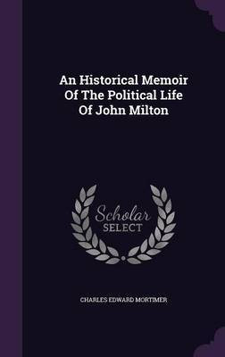 An Historical Memoir Of The Political Life Of John Milton(English, Hardcover, Mortimer Charles Edward)