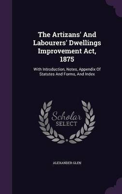 The Artizans' And Labourers' Dwellings Improvement Act, 1875(English, Hardcover, Glen Alexander Sir)