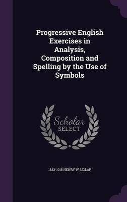 Progressive English Exercises in Analysis, Composition and Spelling by the Use of Symbols(English, Hardcover, Siglar 1833-1918 Henry W)