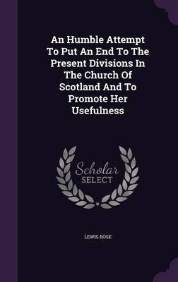 An Humble Attempt To Put An End To The Present Divisions In The Church Of Scotland And To Promote Her Usefulness(English, Hardcover, Rose Lewis)