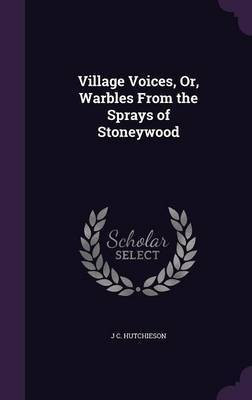 Village Voices, Or, Warbles From the Sprays of Stoneywood(English, Hardcover, Hutchieson J C)