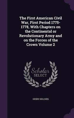 The First American Civil War, First Period 1775-1778, With Chapters on the Continental or Revolutionary Army and on the Forces of the Crown Volume 2(English, Hardcover, Belcher Henry)