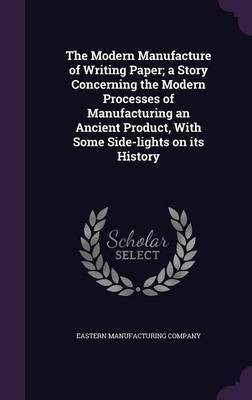The Modern Manufacture of Writing Paper; a Story Concerning the Modern Processes of Manufacturing an Ancient Product, With Some Side-lights on its History(English, Hardcover, Company Eastern Manufacturing) The Modern Manufacture of Writing Paper; a Story Concerning the Modern Processes of Manufacturing an Ancient Product, With Some Side-lights on its History(English, Hardcover, Company Eastern Manufacturing)