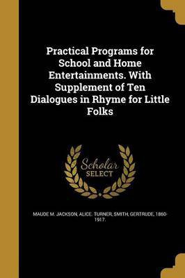 Practical Programs for School and Home Entertainments. With Supplement of Ten Dialogues in Rhyme for Little Folks(English, Paperback, Jackson Maude M)