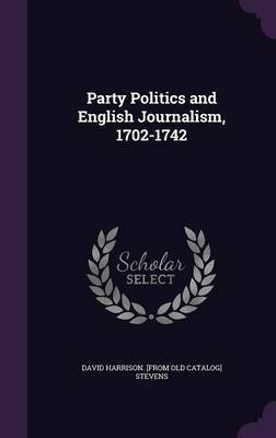 Party Politics and English Journalism, 1702-1742(English, Hardcover, Stevens David Harrison)