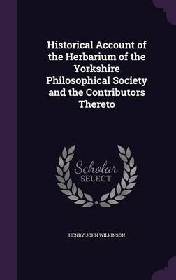 Historical Account of the Herbarium of the Yorkshire Philosophical Society and the Contributors Thereto(English, Hardcover, Wilkinson Henry John)