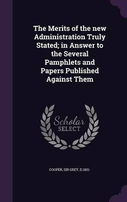 The Merits of the new Administration Truly Stated; in Answer to the Several Pamphlets and Papers Published Against Them(English, Hardcover, Cooper Grey)