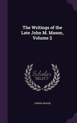 The Writings of the Late John M. Mason, Volume 2(English, Hardcover, Mason John M)