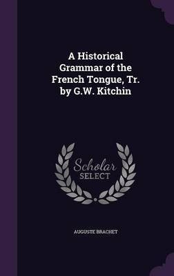 A Historical Grammar of the French Tongue, Tr. by G.W. Kitchin(English, Hardcover, Brachet Auguste)