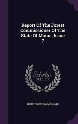Report Of The Forest Commissioner Of The State Of Maine, Issue 7(English, Hardcover, Commissioner Maine Forest)