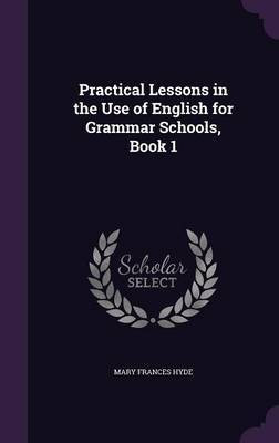 Practical Lessons in the Use of English for Grammar Schools, Book 1(English, Hardcover, Hyde Mary Frances)