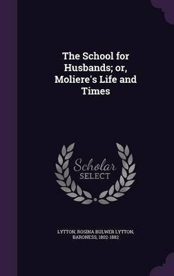 The School for Husbands; or, Moliere's Life and Times(English, Hardcover, Lytton Rosina Bulwer Lytton)