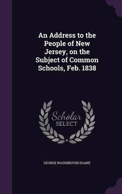 An Address to the People of New Jersey, on the Subject of Common Schools, Feb. 1838(English, Hardcover, Doane George Washington)