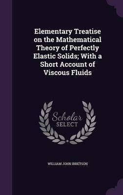 Elementary Treatise on the Mathematical Theory of Perfectly Elastic Solids; With a Short Account of Viscous Fluids(English, Hardcover, Ibbetson William John)