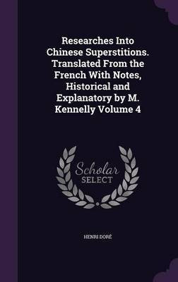 Researches Into Chinese Superstitions. Translated From the French With Notes, Historical and Explanatory by M. Kennelly Volume 4(English, Hardcover, Dore Henri)