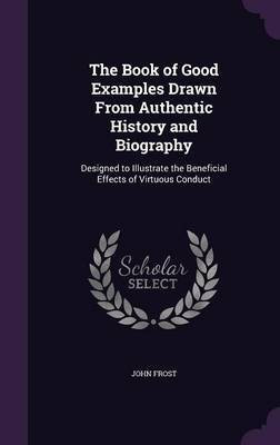 The Book of Good Examples Drawn From Authentic History and Biography(English, Hardcover, Frost John)