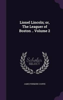 Lionel Lincoln; or, The Leaguer of Boston .. Volume 2(English, Hardcover, Cooper James Fenimore)