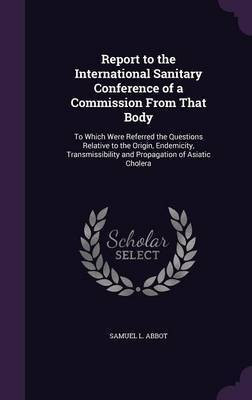 Report to the International Sanitary Conference of a Commission From That Body(English, Hardcover, Abbot Samuel L)