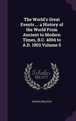 The World's Great Events ... a History of the World From Ancient to Modern Times, B.C. 4004 to A.D. 1903 Volume 5(English, Hardcover, Singleton Esther)