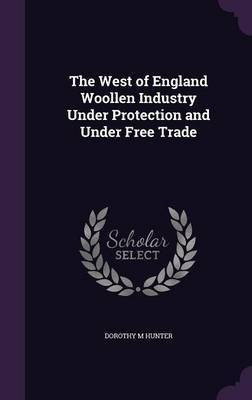 The West of England Woollen Industry Under Protection and Under Free Trade(English, Hardcover, Hunter Dorothy M)