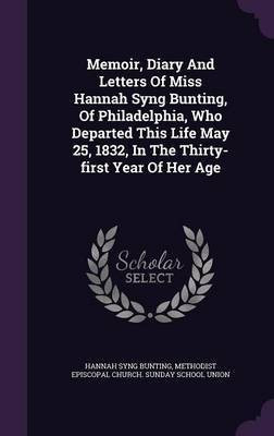 Memoir, Diary And Letters Of Miss Hannah Syng Bunting, Of Philadelphia, Who Departed This Life May 25, 1832, In The Thirty-first Year Of Her Age(English, Hardcover, Bunting Hannah Syng)