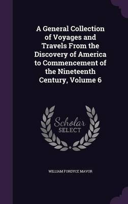 A General Collection of Voyages and Travels From the Discovery of America to Commencement of the Nineteenth Century, Volume 6(English, Hardcover, Mavor William Fordyce)